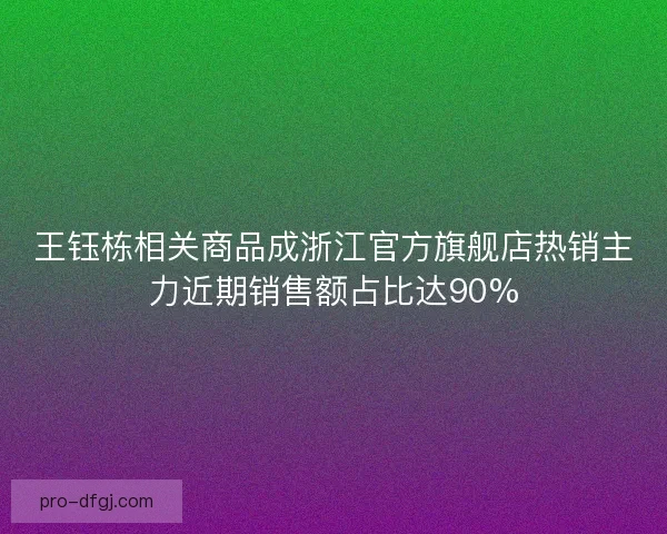 王钰栋相关商品成浙江官方旗舰店热销主力近期销售额占比达90% 王钰栋相关商品成浙江官方旗舰店热销主力近期销售额占比达90%