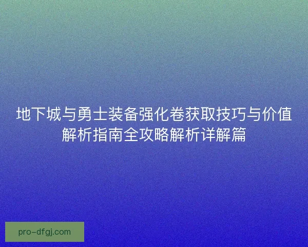 地下城与勇士装备强化卷获取技巧与价值解析指南全攻略解析详解篇