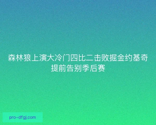 森林狼上演大冷门四比二击败掘金约基奇提前告别季后赛