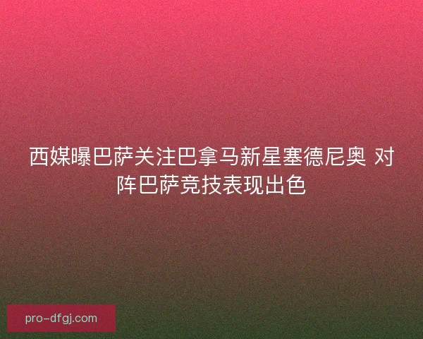 西媒曝巴萨关注巴拿马新星塞德尼奥 对阵巴萨竞技表现出色