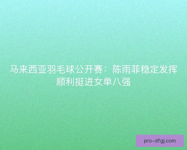 马来西亚羽毛球公开赛：陈雨菲稳定发挥顺利挺进女单八强